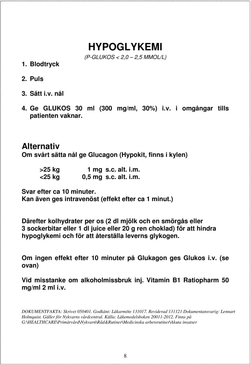 ) Därefter kolhydrater per os (2 dl mjölk och en smörgås eller 3 sockerbitar eller 1 dl juice eller 20 g ren choklad) för att hindra hypoglykemi och för att återställa leverns glykogen.