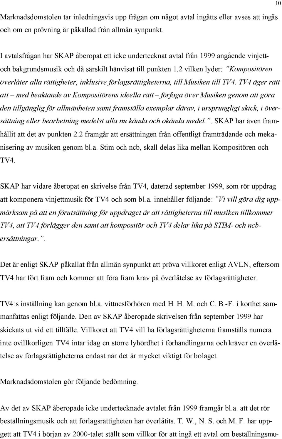 2 vilken lyder: Kompositören överlåter alla rättigheter, inklusive förlagsrättigheterna, till Musiken till TV4.