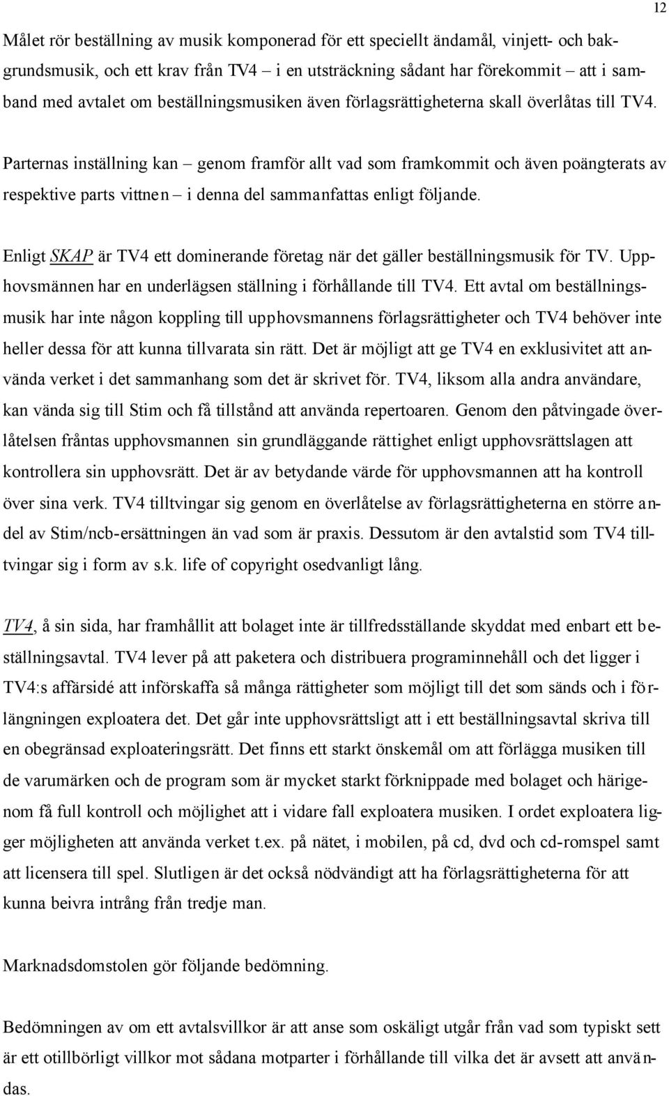 12 Parternas inställning kan genom framför allt vad som framkommit och även poängterats av respektive parts vittnen i denna del sammanfattas enligt följande.