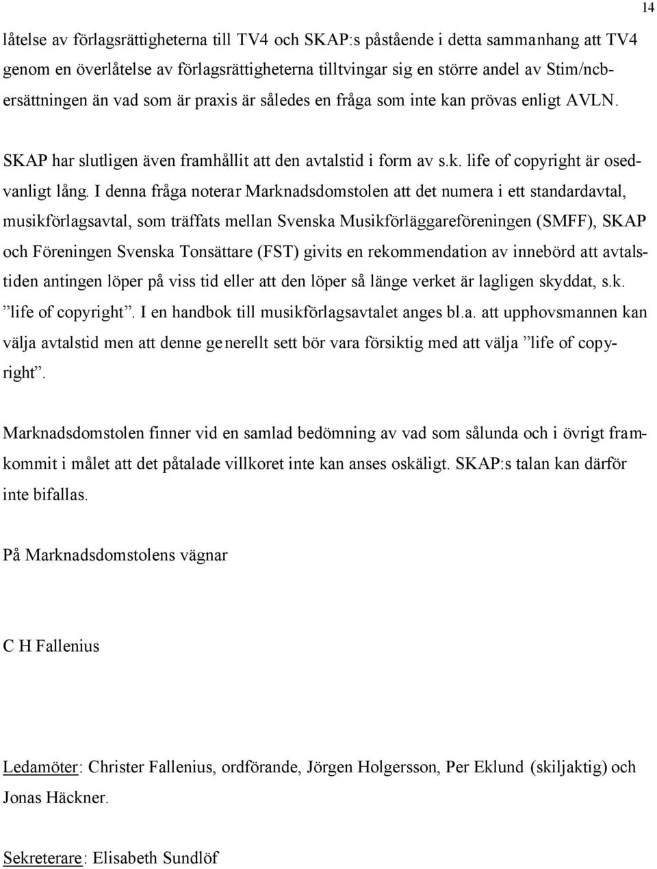 I denna fråga noterar Marknadsdomstolen att det numera i ett standardavtal, musikförlagsavtal, som träffats mellan Svenska Musikförläggareföreningen (SMFF), SKAP och Föreningen Svenska Tonsättare