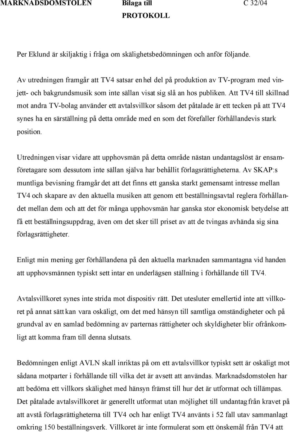 Att TV4 till skillnad mot andra TV-bolag använder ett avtalsvillkor såsom det påtalade är ett tecken på att TV4 synes ha en särställning på detta område med en som det förefaller förhållandevis stark