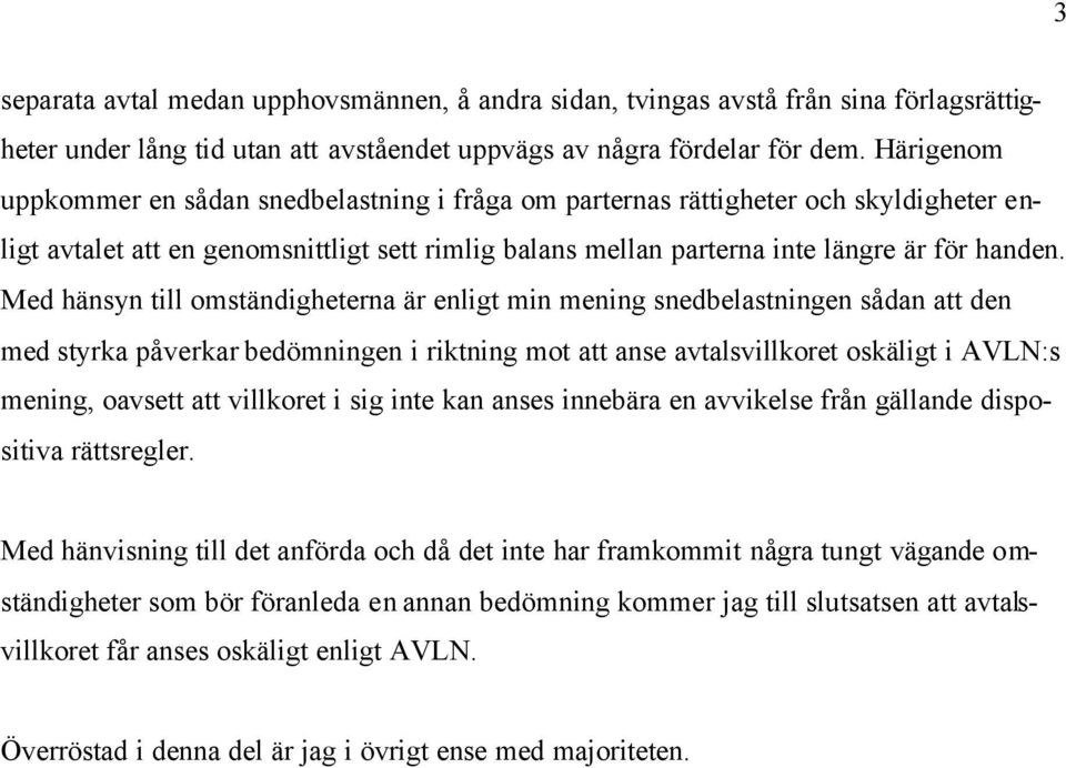 Med hänsyn till omständigheterna är enligt min mening snedbelastningen sådan att den med styrka påverkar bedömningen i riktning mot att anse avtalsvillkoret oskäligt i AVLN:s mening, oavsett att