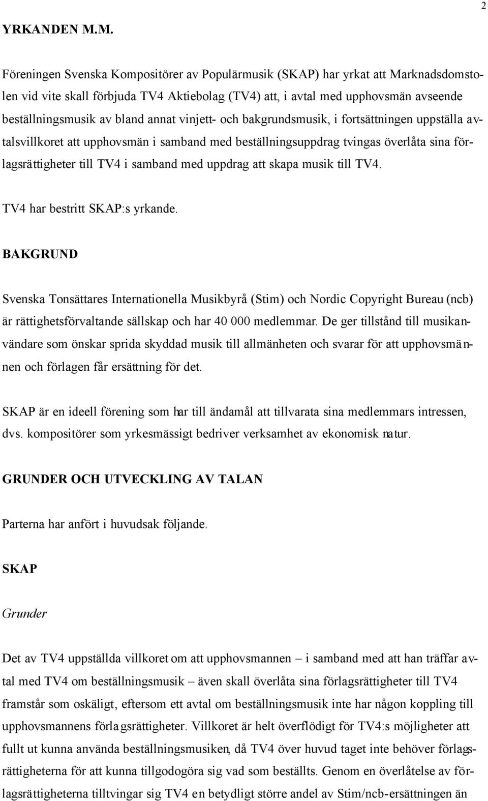 annat vinjett- och bakgrundsmusik, i fortsättningen uppställa avtalsvillkoret att upphovsmän i samband med beställningsuppdrag tvingas överlåta sina förlagsrättigheter till TV4 i samband med uppdrag