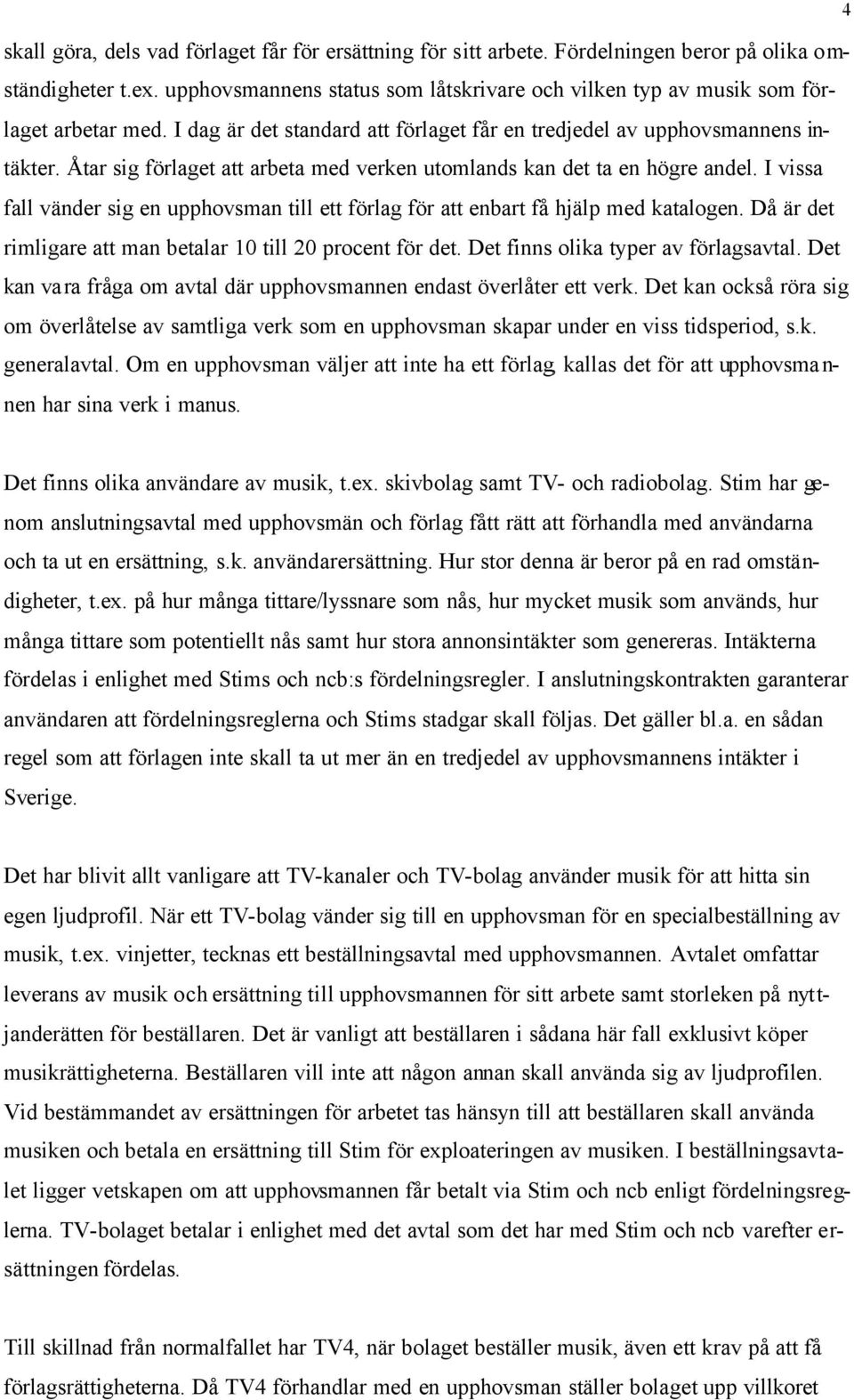 Åtar sig förlaget att arbeta med verken utomlands kan det ta en högre andel. I vissa fall vänder sig en upphovsman till ett förlag för att enbart få hjälp med katalogen.