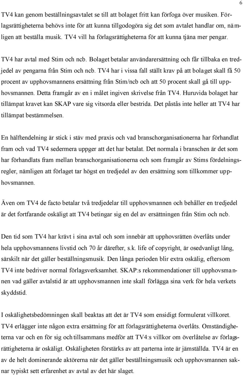 6 TV4 har avtal med Stim och ncb. Bolaget betalar användarersättning och får tillbaka en tredjedel av pengarna från Stim och ncb.