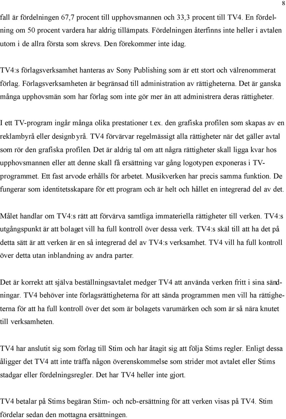 8 TV4:s förlagsverksamhet hanteras av Sony Publishing som är ett stort och välrenommerat förlag. Förlagsverksamheten är begränsad till administration av rättigheterna.