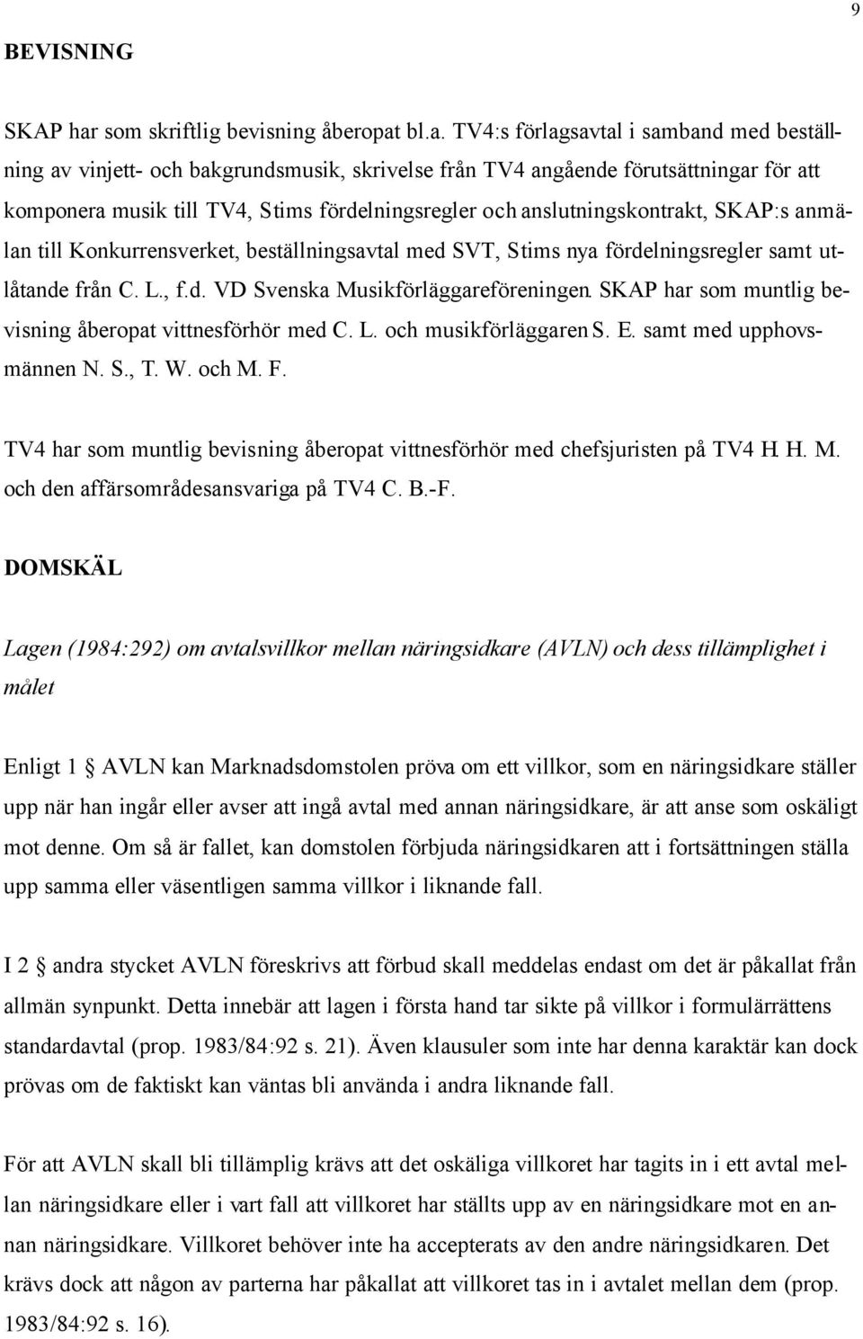 bl.a. TV4:s förlagsavtal i samband med beställning av vinjett- och bakgrundsmusik, skrivelse från TV4 angående förutsättningar för att komponera musik till TV4, Stims fördelningsregler och