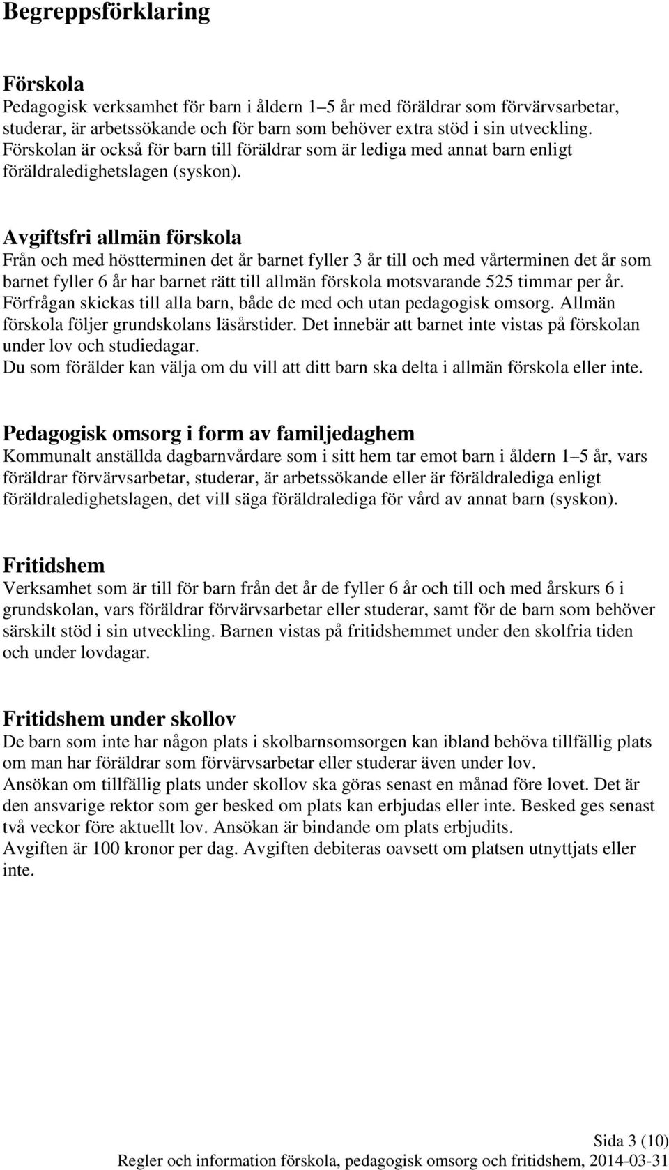 Avgiftsfri allmän förskola Från och med höstterminen det år barnet fyller 3 år till och med vårterminen det år som barnet fyller 6 år har barnet rätt till allmän förskola motsvarande 525 timmar per