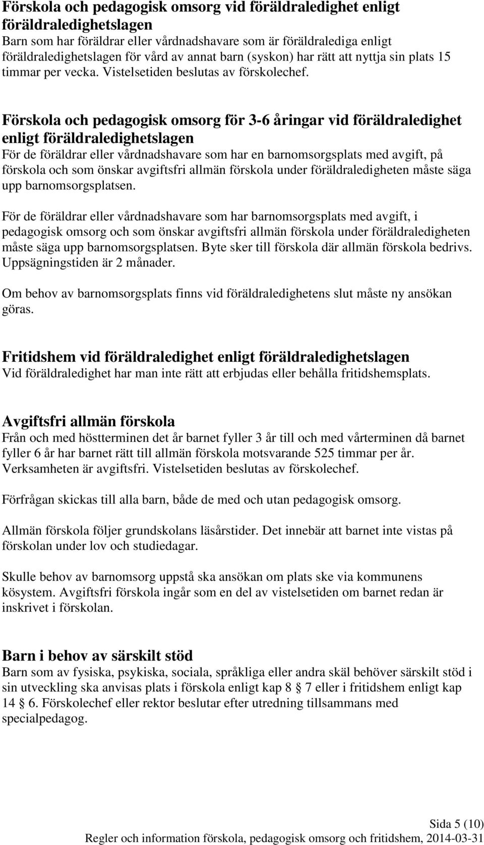 Förskola och pedagogisk omsorg för 3-6 åringar vid föräldraledighet enligt föräldraledighetslagen För de föräldrar eller vårdnadshavare som har en barnomsorgsplats med avgift, på förskola och som