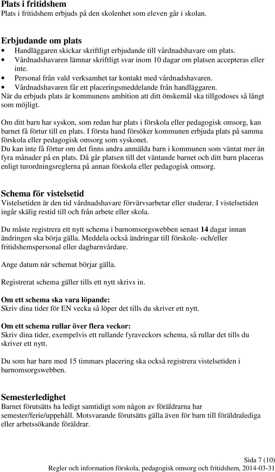 Vårdnadshavaren får ett placeringsmeddelande från handläggaren. När du erbjuds plats är kommunens ambition att ditt önskemål ska tillgodoses så långt som möjligt.