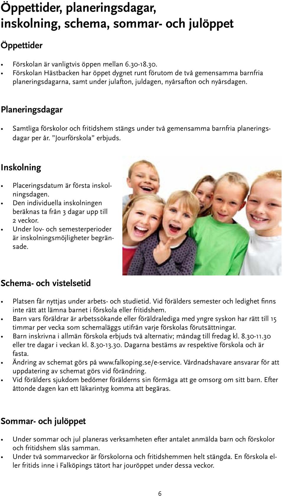 Planeringsdagar Samtliga förskolor och fritidshem stängs under två gemensamma barnfria planeringsdagar per år. Jourförskola erbjuds. Inskolning Placeringsdatum är första inskolningsdagen.