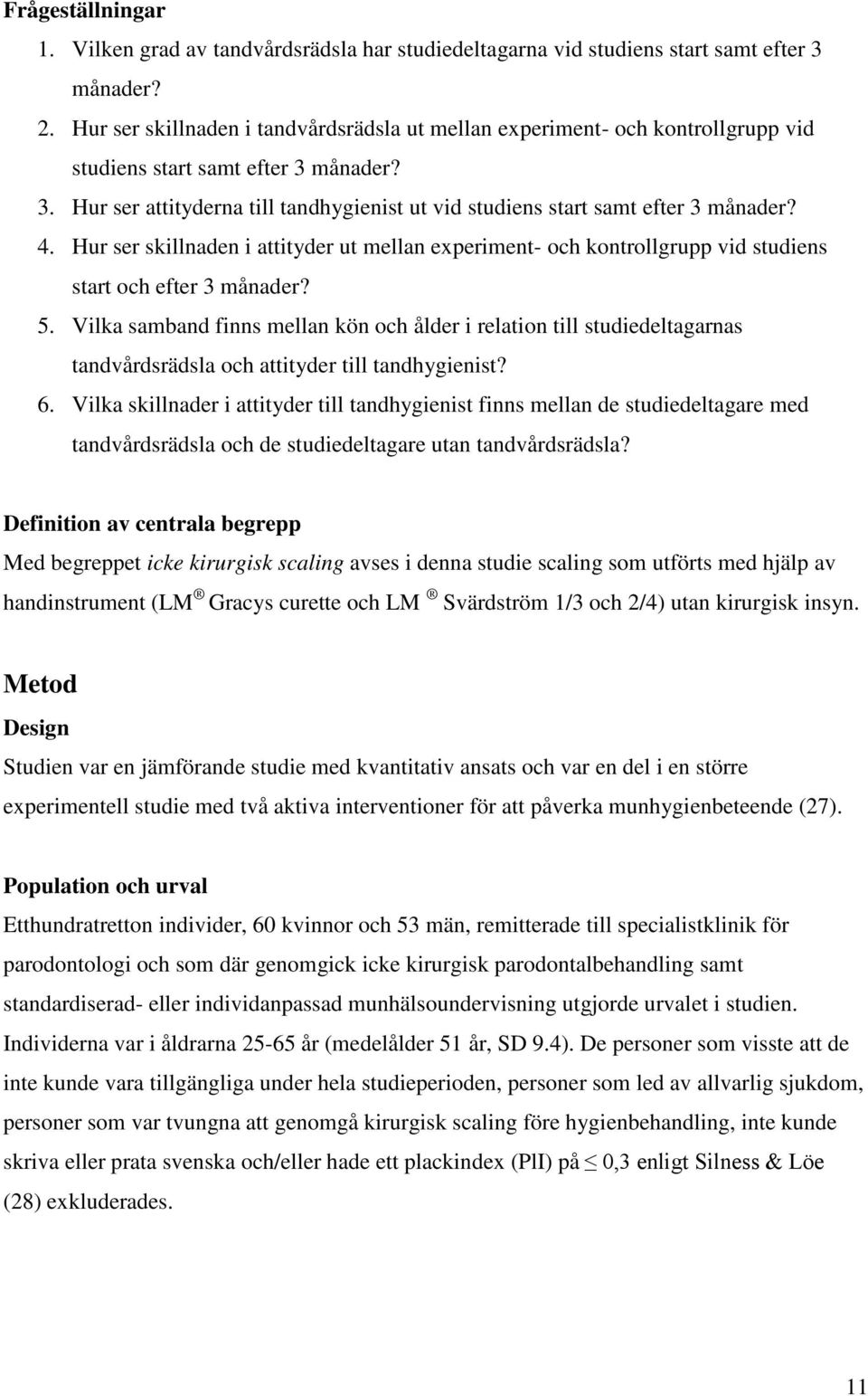 4. Hur ser skillnaden i attityder ut mellan experiment- och kontrollgrupp vid studiens start och efter 3 månader? 5.