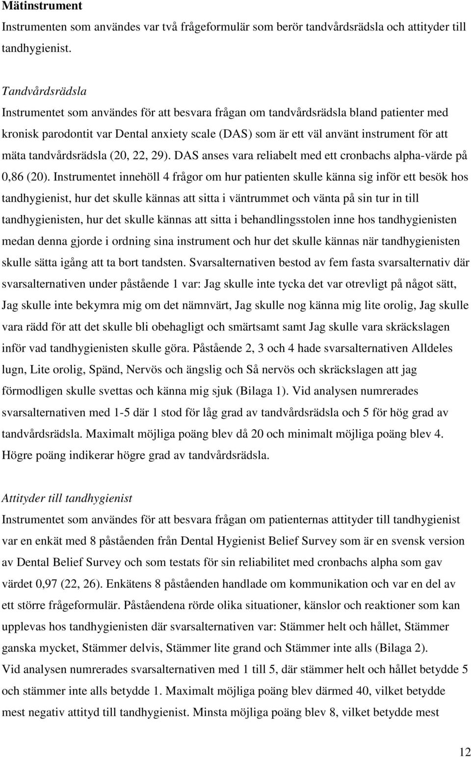 tandvårdsrädsla (20, 22, 29). DAS anses vara reliabelt med ett cronbachs alpha-värde på 0,86 (20).