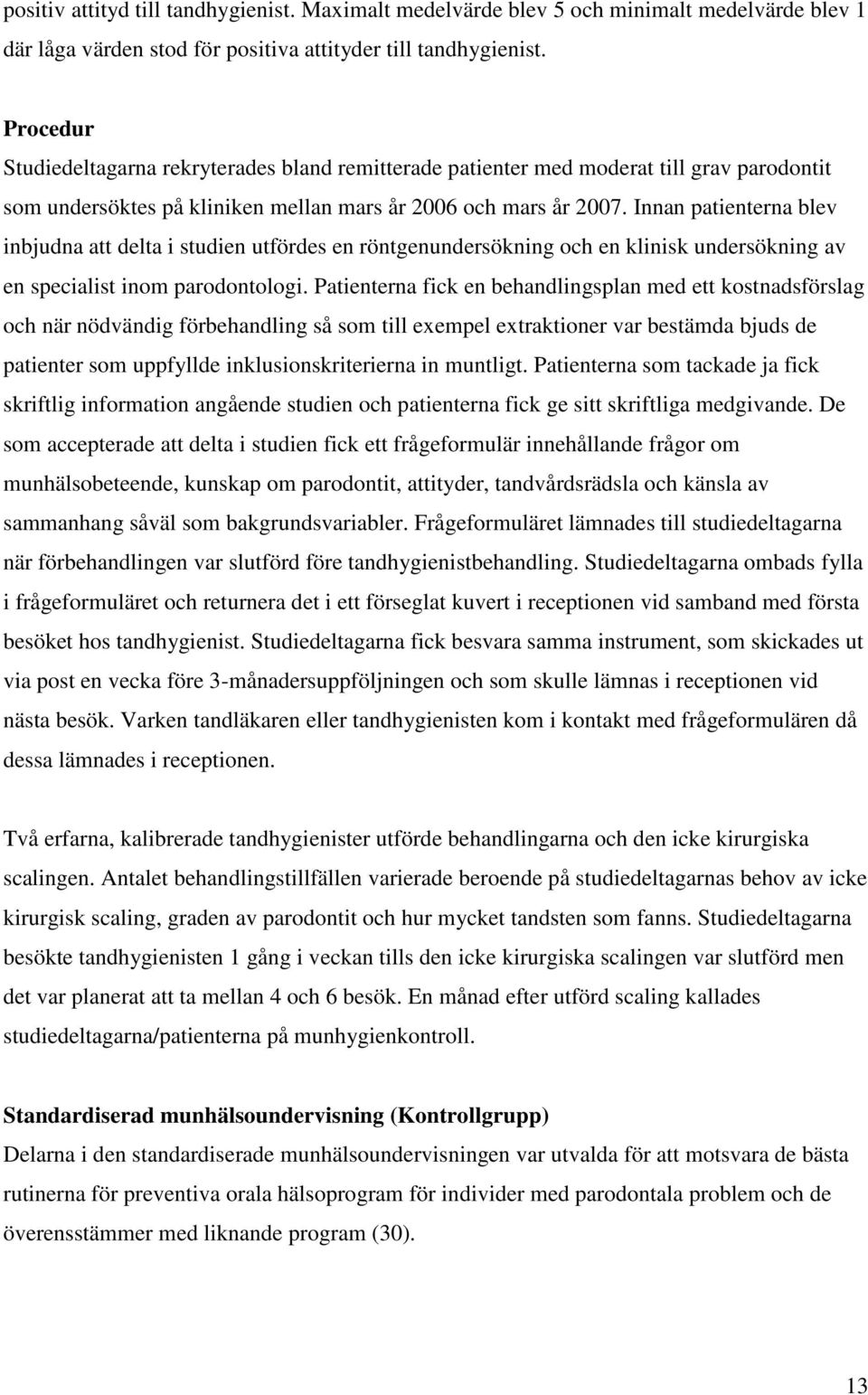 Innan patienterna blev inbjudna att delta i studien utfördes en röntgenundersökning och en klinisk undersökning av en specialist inom parodontologi.