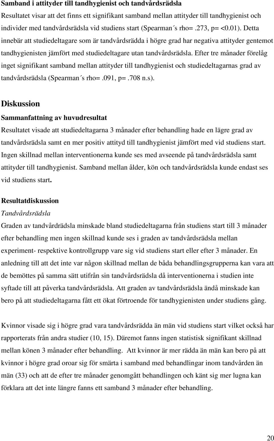 Detta innebär att studiedeltagare som är tandvårdsrädda i högre grad har negativa attityder gentemot tandhygienisten jämfört med studiedeltagare utan tandvårdsrädsla.