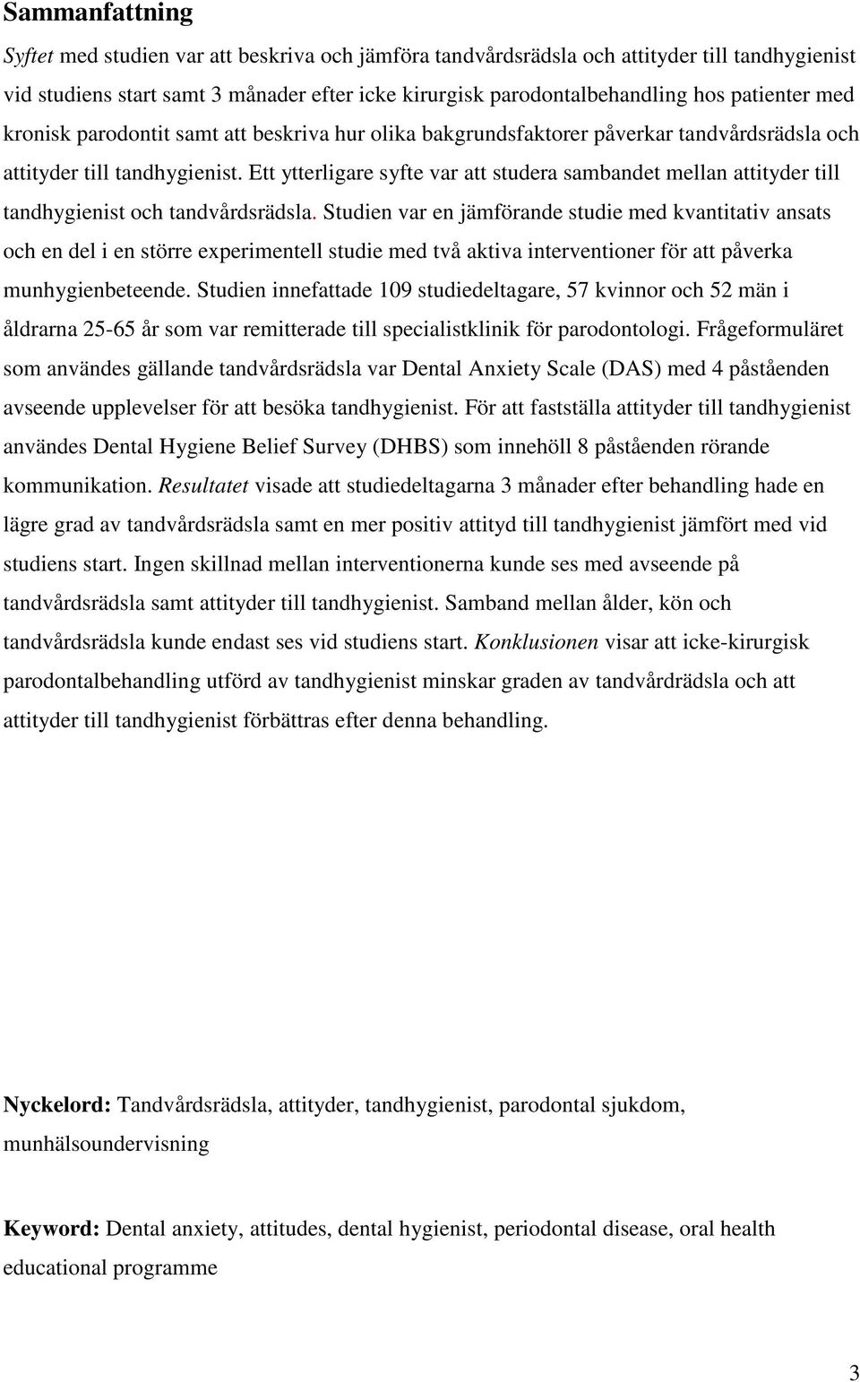 Ett ytterligare syfte var att studera sambandet mellan attityder till tandhygienist och tandvårdsrädsla.