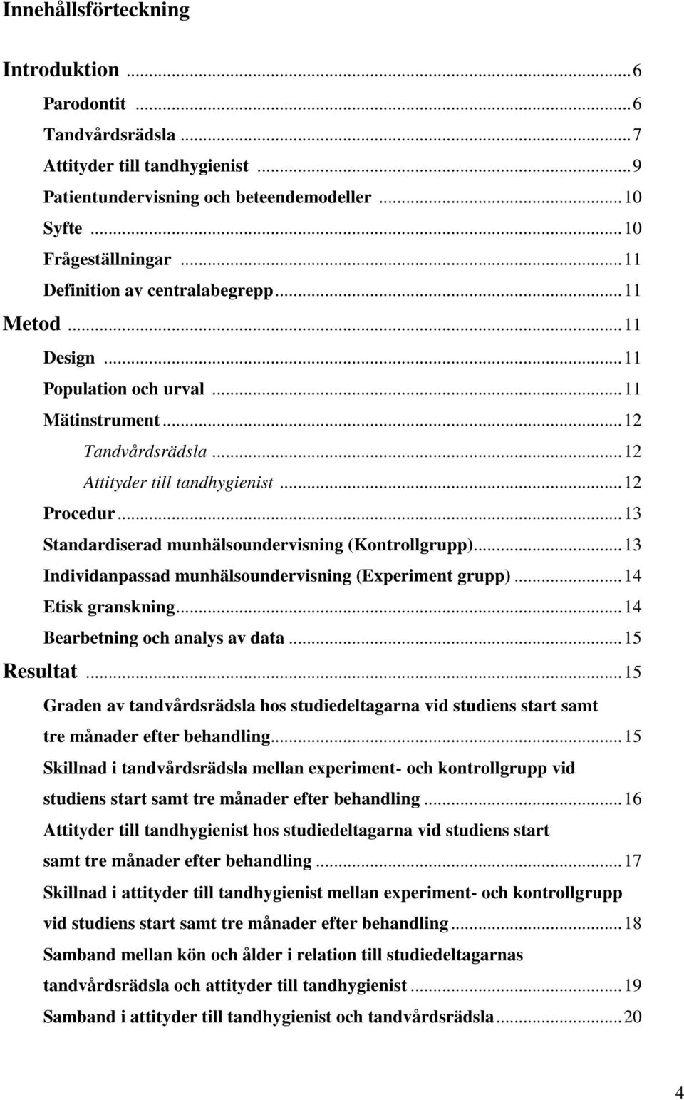 .. 13 Standardiserad munhälsoundervisning (Kontrollgrupp)... 13 Individanpassad munhälsoundervisning (Experiment grupp)... 14 Etisk granskning... 14 Bearbetning och analys av data... 15 Resultat.
