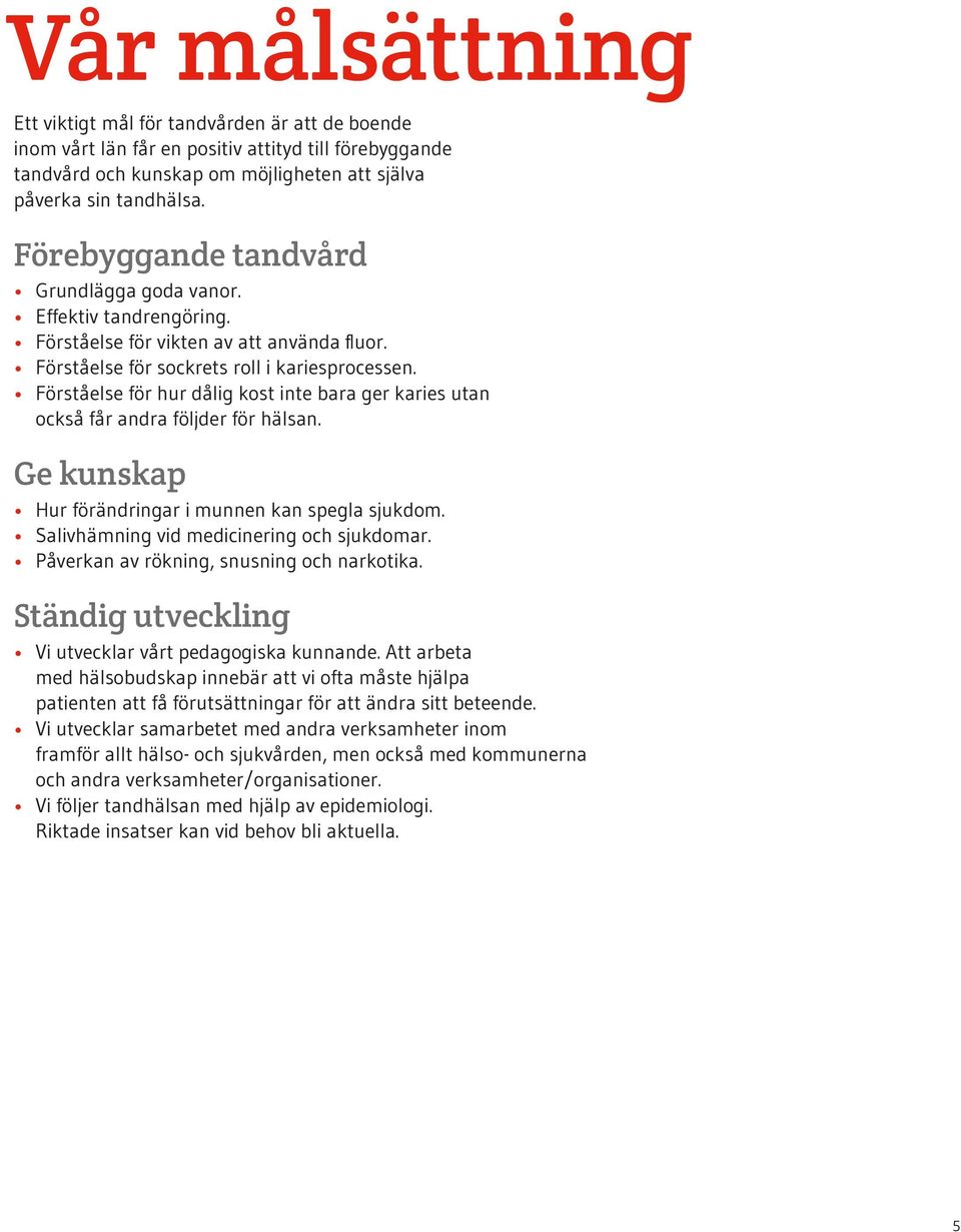 Förståelse för hur dålig kost inte bara ger karies utan också får andra följder för hälsan. Ge kunskap Hur förändringar i munnen kan spegla sjukdom. Salivhämning vid medicinering och sjukdomar.