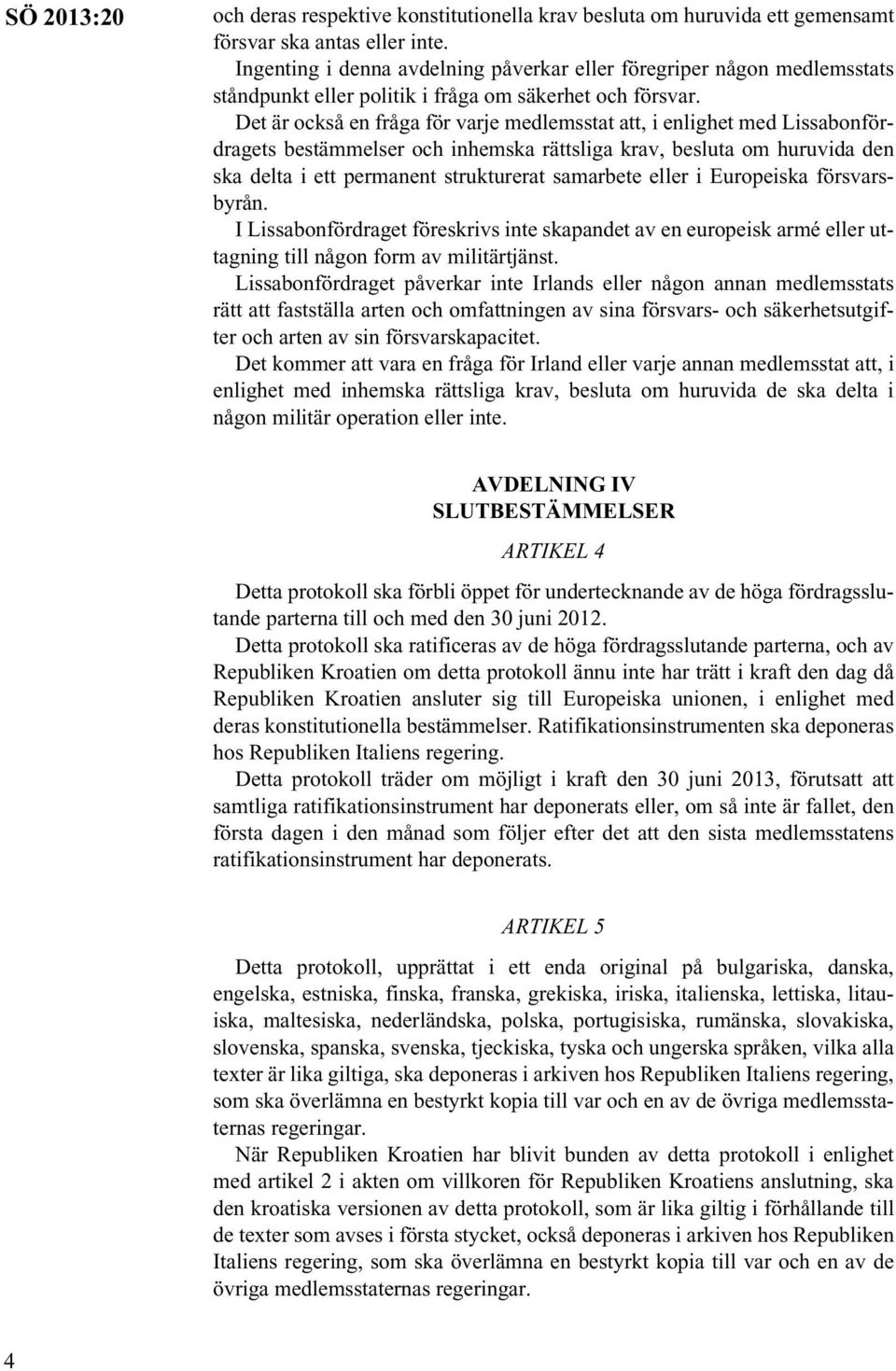 Det är också en fråga för varje medlemsstat att, i enlighet med Lissabonfördragets bestämmelser och inhemska rättsliga krav, besluta om huruvida den ska delta i ett permanent strukturerat samarbete