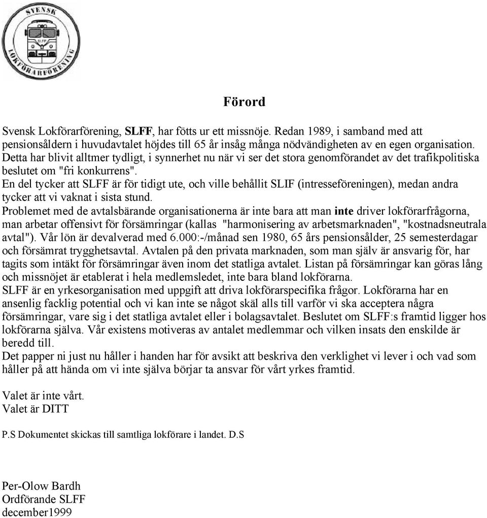 En del tycker att SLFF är för tidigt ute, och ville behållit SLIF (intresseföreningen), medan andra tycker att vi vaknat i sista stund.