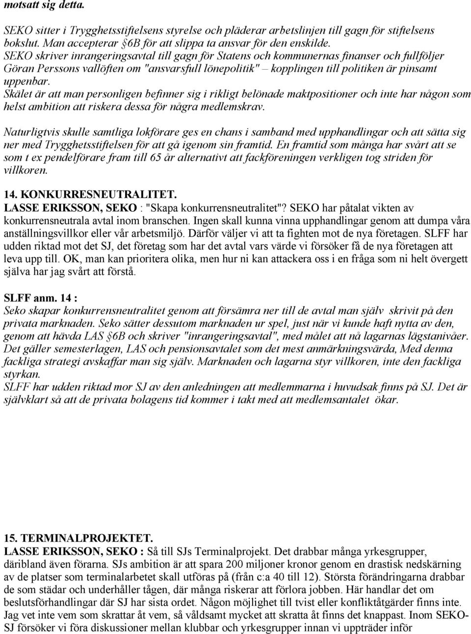 Skälet är att man personligen befinner sig i rikligt belönade maktpositioner och inte har någon som helst ambition att riskera dessa för några medlemskrav.