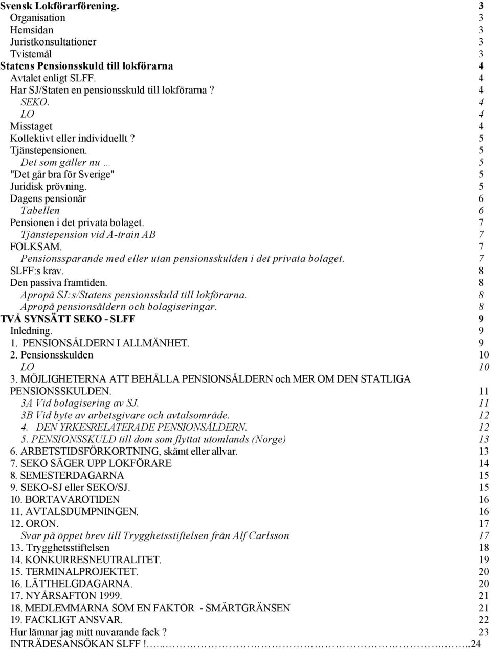 5 Dagens pensionär 6 Tabellen 6 Pensionen i det privata bolaget. 7 Tjänstepension vid A-train AB 7 FOLKSAM. 7 Pensionssparande med eller utan pensionsskulden i det privata bolaget. 7 SLFF:s krav.