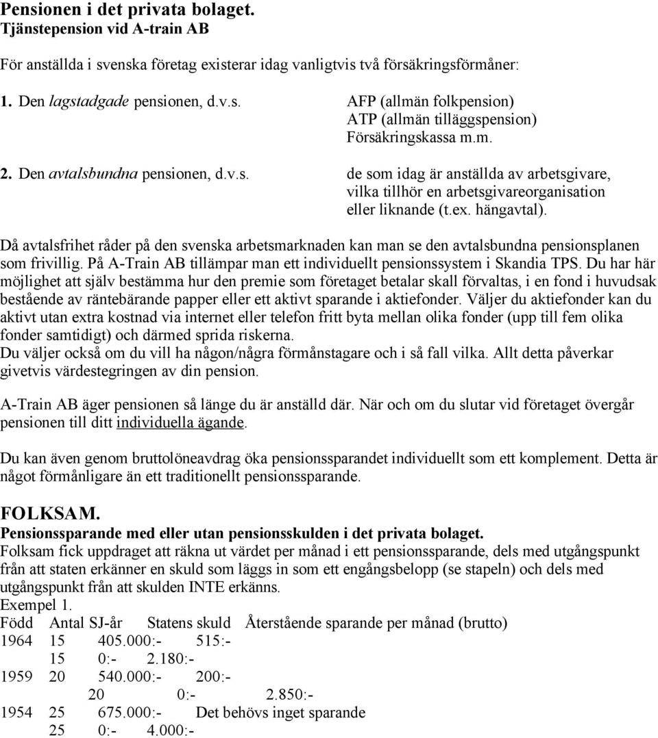 Då avtalsfrihet råder på den svenska arbetsmarknaden kan man se den avtalsbundna pensionsplanen som frivillig. På A-Train AB tillämpar man ett individuellt pensionssystem i Skandia TPS.