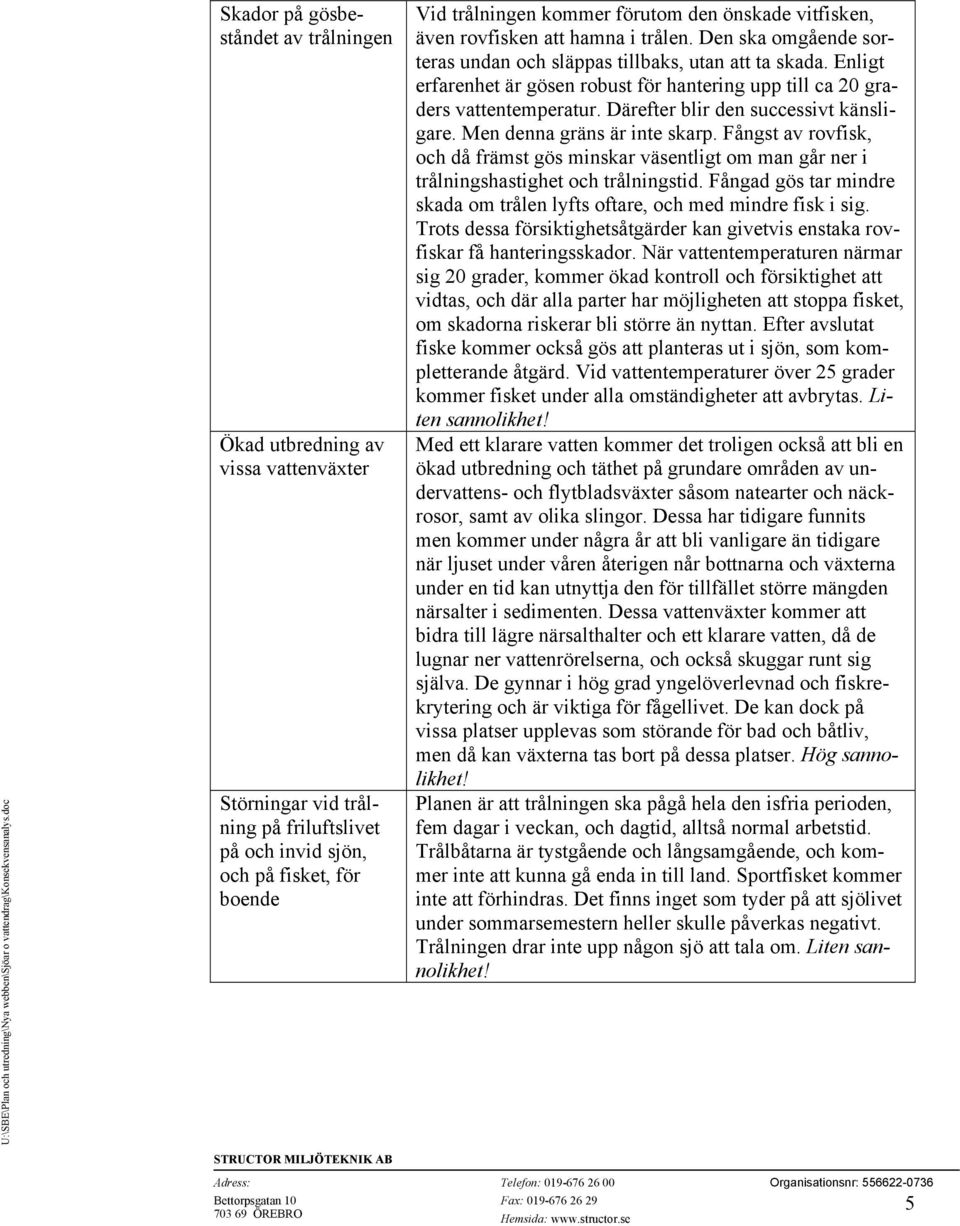 Enligt erfarenhet är gösen robust för hantering upp till ca 20 graders vattentemperatur. Därefter blir den successivt känsligare. Men denna gräns är inte skarp.