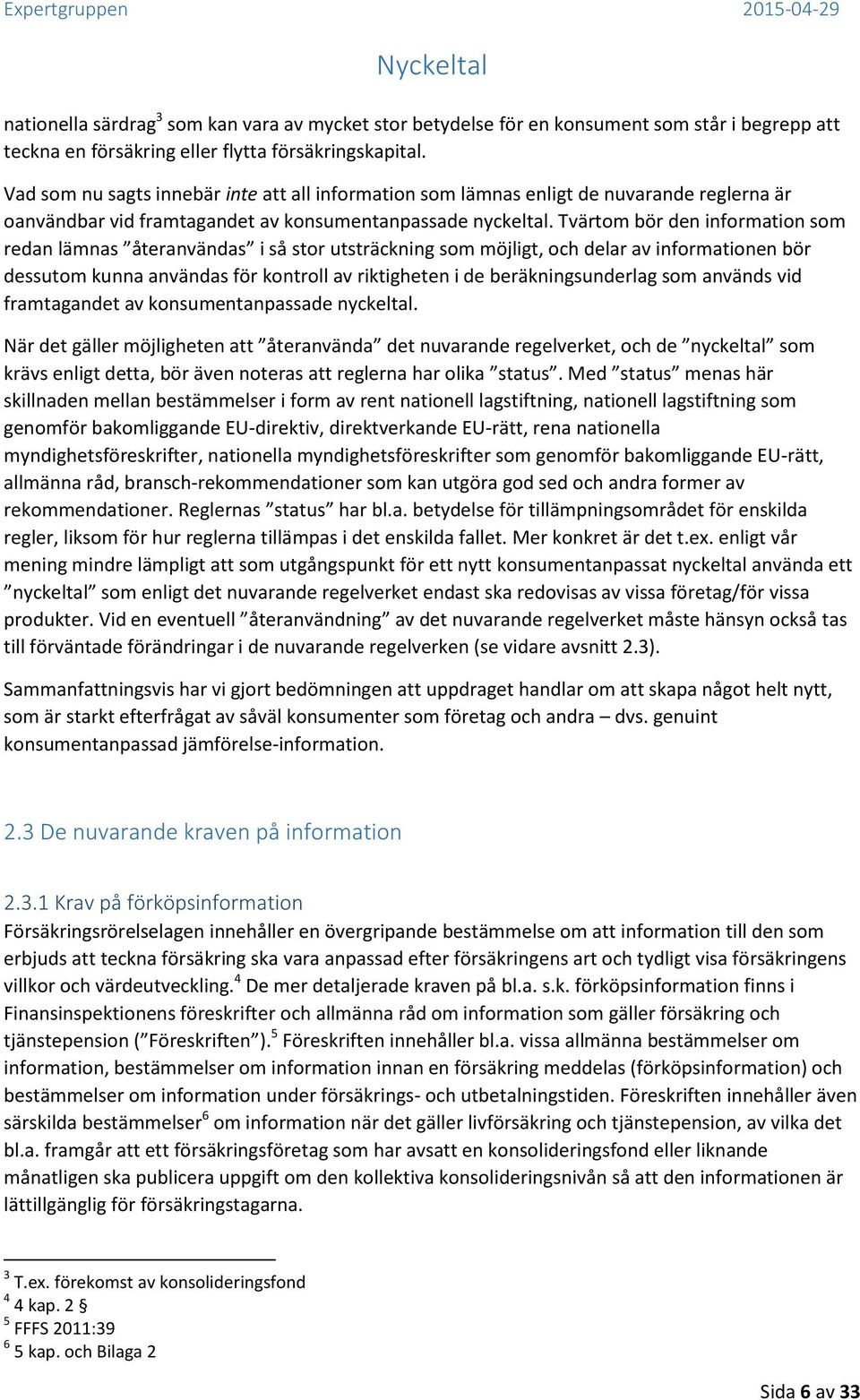 Tvärtom bör den information som redan lämnas återanvändas i så stor utsträckning som möjligt, och delar av informationen bör dessutom kunna användas för kontroll av riktigheten i de