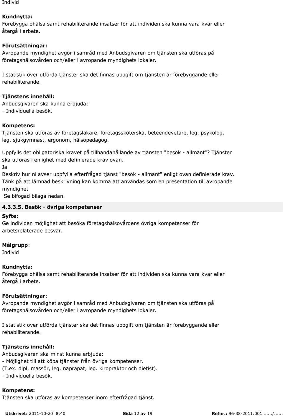 I statistik över utförda tjänster ska det finnas uppgift om tjänsten är förebyggande eller rehabiliterande. Anbudsgivaren ska kunna erbjuda: - uella besök.