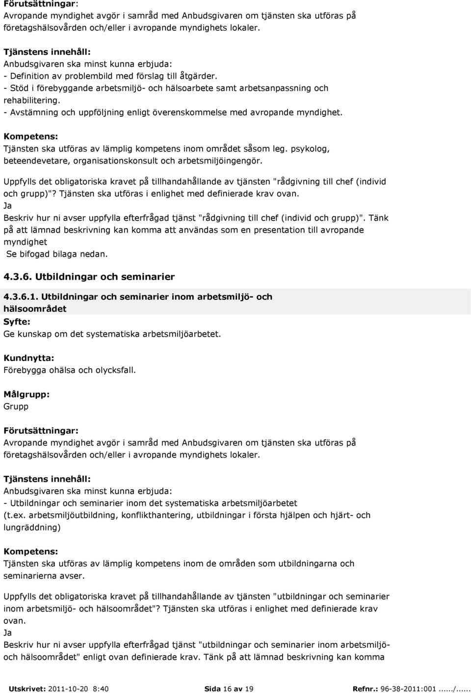 - Avstämning och uppföljning enligt överenskommelse med avropande myndighet. : Tjänsten ska utföras av lämplig kompetens inom området såsom leg.