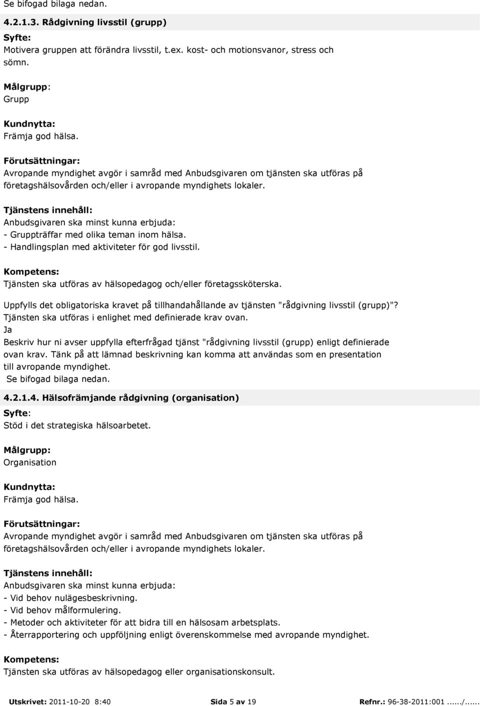 Anbudsgivaren ska minst kunna erbjuda: - Gruppträffar med olika teman inom hälsa. - Handlingsplan med aktiviteter för god livsstil. : Tjänsten ska utföras av hälsopedagog och/eller företagssköterska.