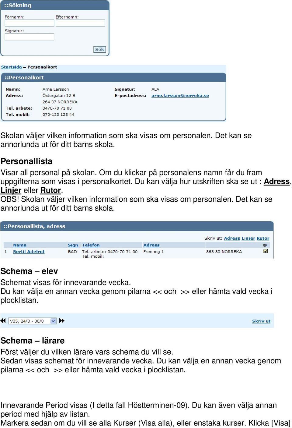 Skolan väljer vilken information som ska visas om personalen. Det kan se annorlunda ut för ditt barns skola. Schema elev Schemat visas för innevarande vecka.