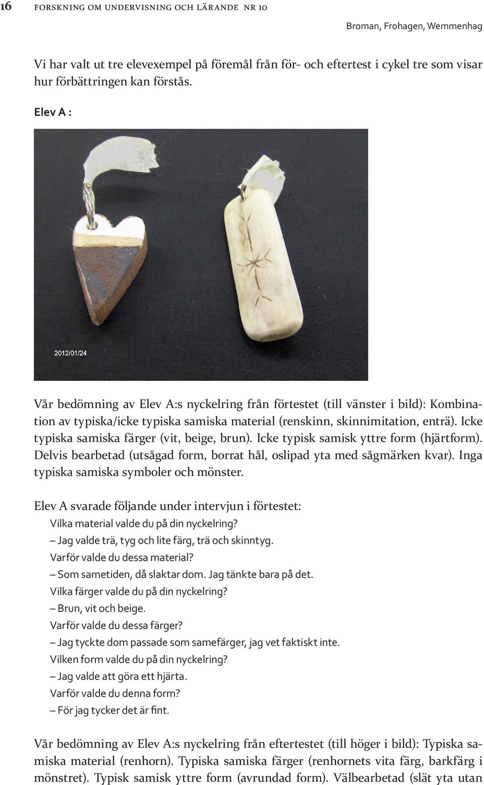 Icke typiska samiska färger (vit, beige, brun). Icke typisk samisk yttre form (hjärtform). Delvis bearbetad (utsågad form, borrat hål, oslipad yta med sågmärken kvar).