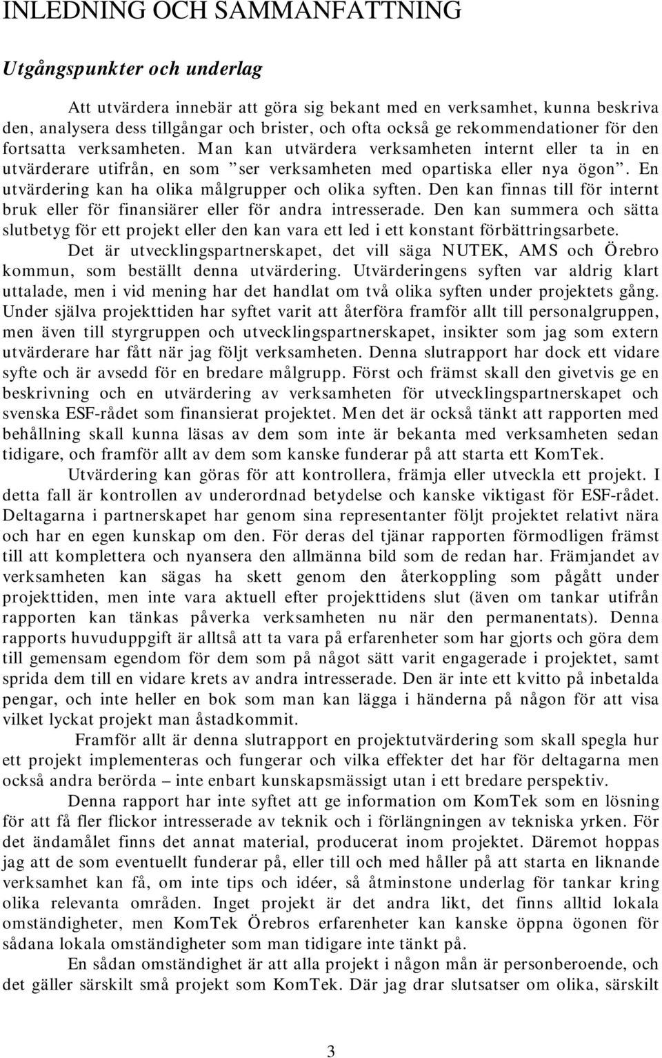 En utvärdering kan ha olika målgrupper och olika syften. Den kan finnas till för internt bruk eller för finansiärer eller för andra intresserade.