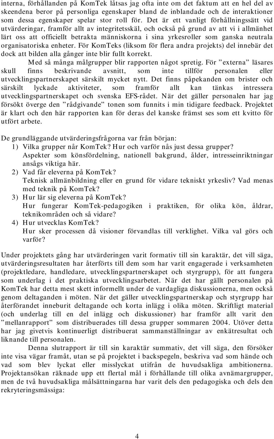 Det är ett vanligt förhållningssätt vid utvärderingar, framför allt av integritetsskäl, och också på grund av att vi i allmänhet lärt oss att officiellt betrakta människorna i sina yrkesroller som