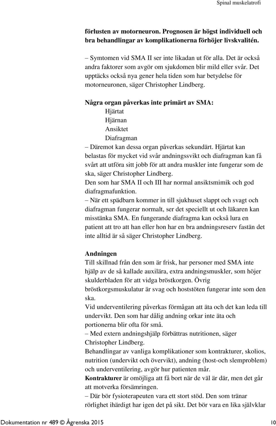 Några organ påverkas inte primärt av SMA: Hjärtat Hjärnan Ansiktet Diafragman Däremot kan dessa organ påverkas sekundärt.