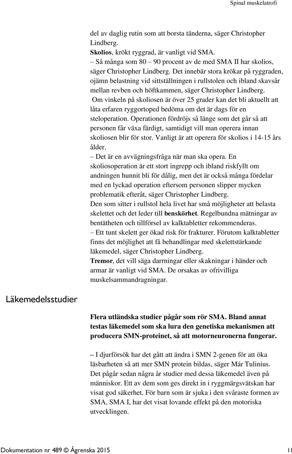 Det innebär stora krökar på ryggraden, ojämn belastning vid sittställningen i rullstolen och ibland skavsår mellan revben och höftkammen, säger Christopher Lindberg.