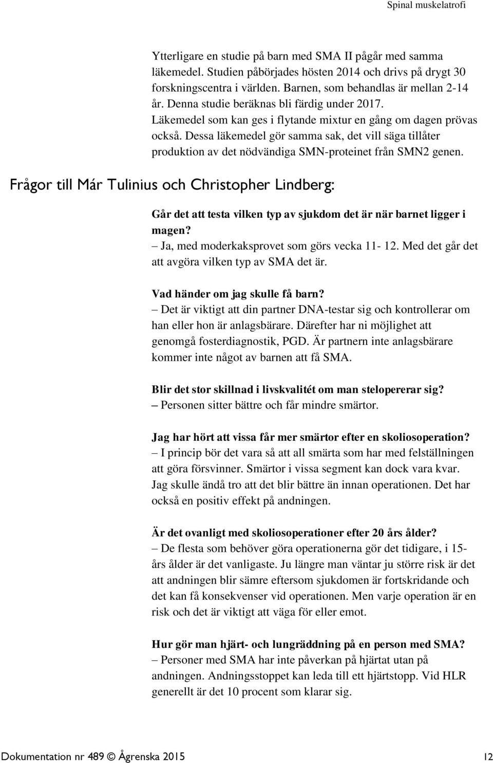 Dessa läkemedel gör samma sak, det vill säga tillåter produktion av det nödvändiga SMN-proteinet från SMN2 genen.