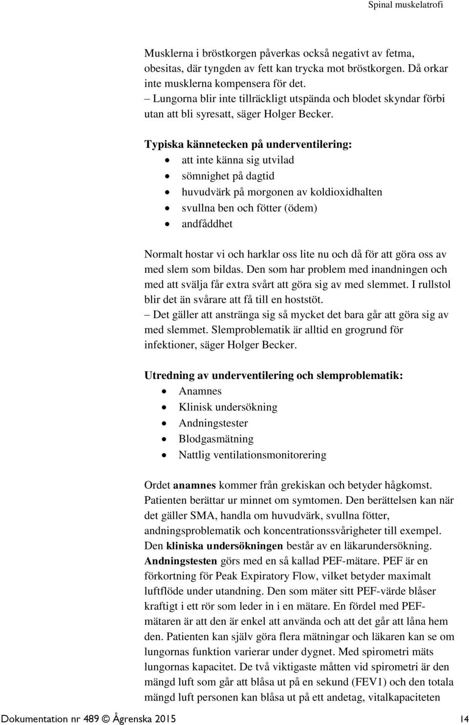 Typiska kännetecken på underventilering: att inte känna sig utvilad sömnighet på dagtid huvudvärk på morgonen av koldioxidhalten svullna ben och fötter (ödem) andfåddhet Normalt hostar vi och harklar