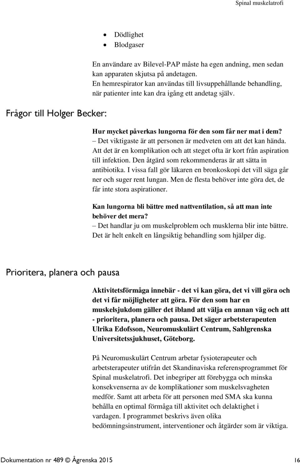 Det viktigaste är att personen är medveten om att det kan hända. Att det är en komplikation och att steget ofta är kort från aspiration till infektion.