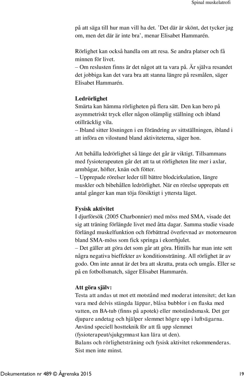 Ledrörlighet Smärta kan hämma rörligheten på flera sätt. Den kan bero på asymmetriskt tryck eller någon olämplig ställning och ibland otillräcklig vila.