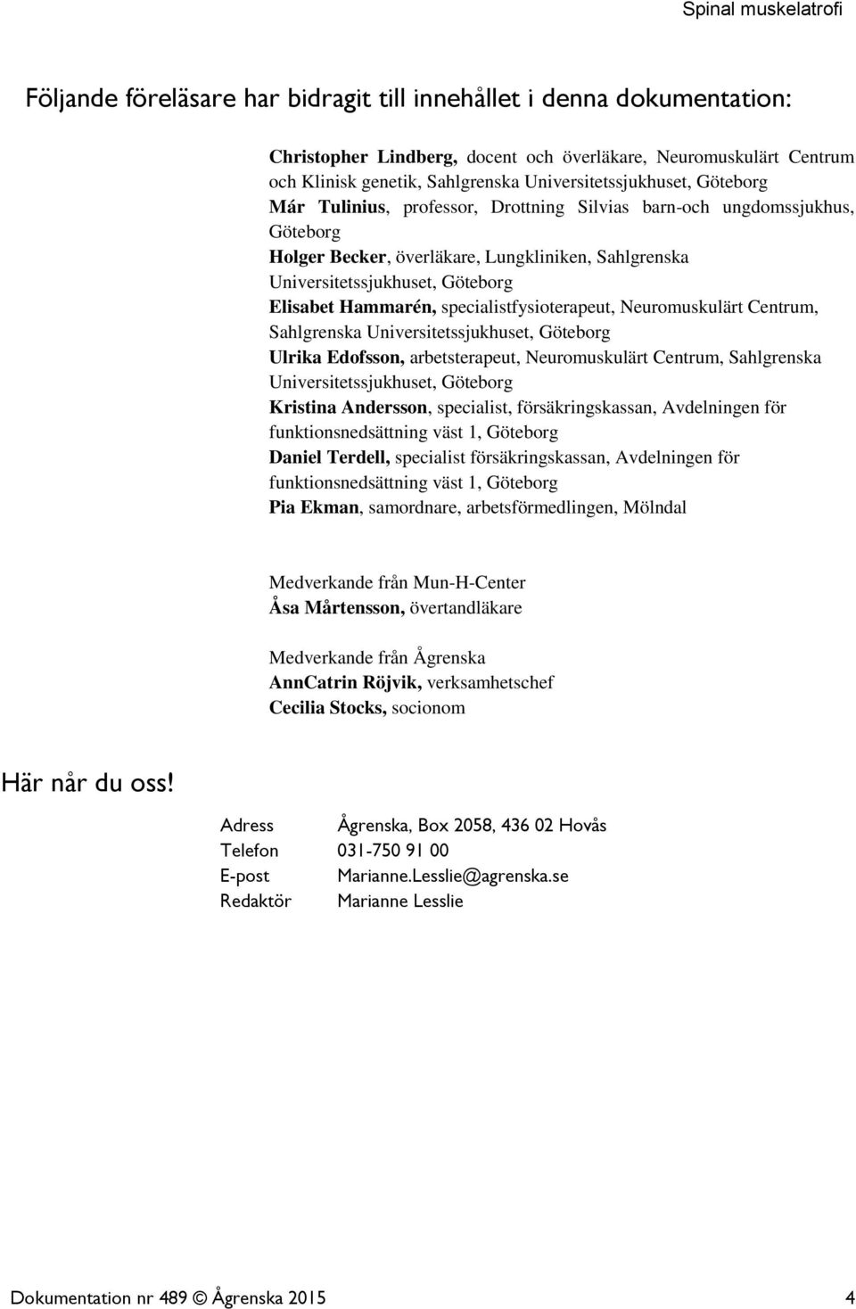 specialistfysioterapeut, Neuromuskulärt Centrum, Sahlgrenska Universitetssjukhuset, Göteborg Ulrika Edofsson, arbetsterapeut, Neuromuskulärt Centrum, Sahlgrenska Universitetssjukhuset, Göteborg