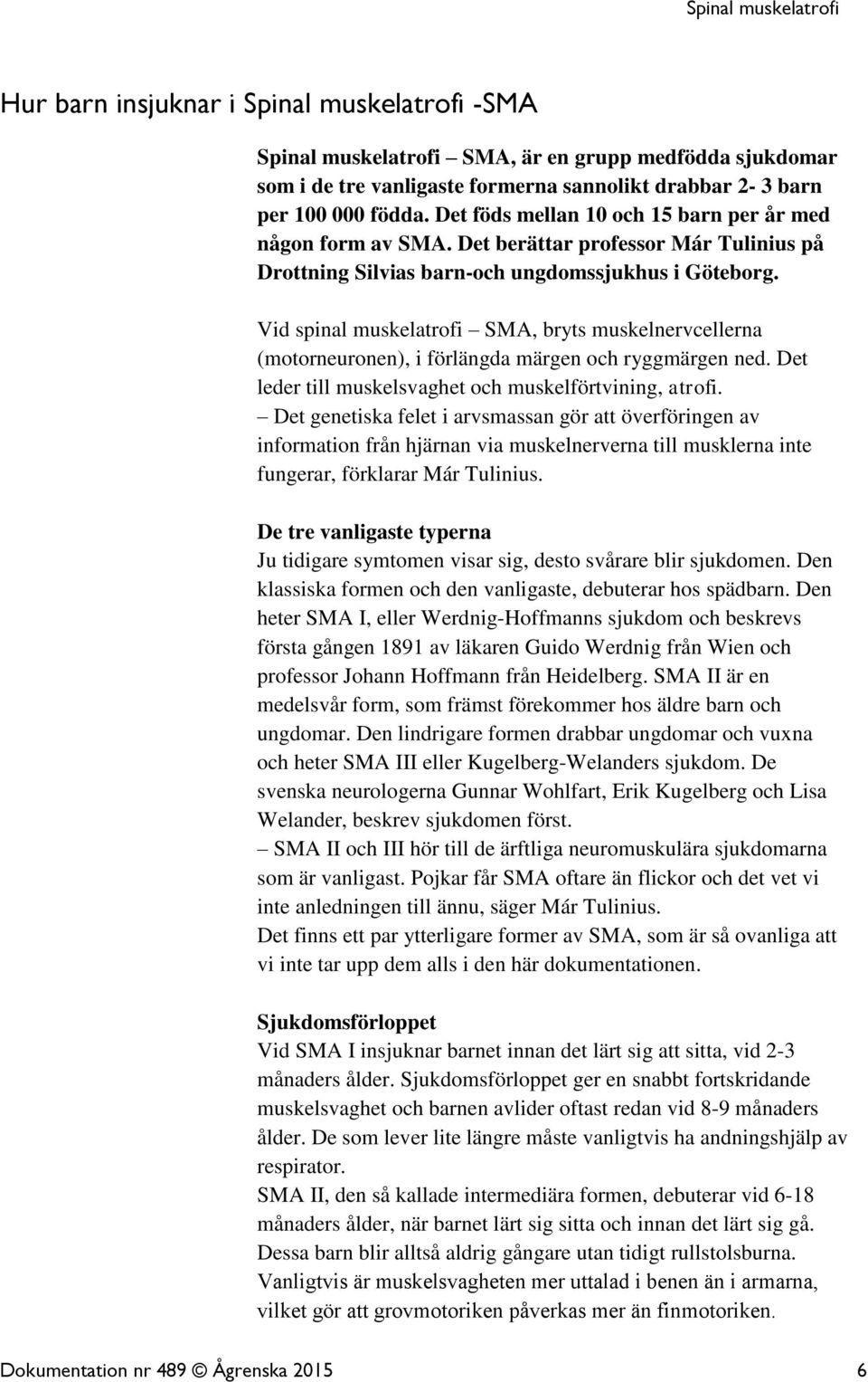Vid spinal muskelatrofi SMA, bryts muskelnervcellerna (motorneuronen), i förlängda märgen och ryggmärgen ned. Det leder till muskelsvaghet och muskelförtvining, atrofi.