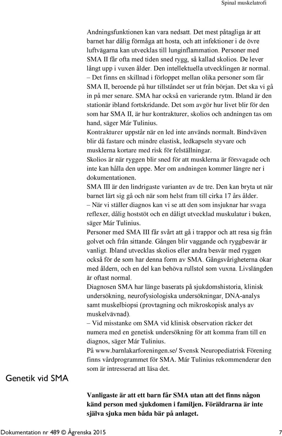 Det finns en skillnad i förloppet mellan olika personer som får SMA II, beroende på hur tillståndet ser ut från början. Det ska vi gå in på mer senare. SMA har också en varierande rytm.