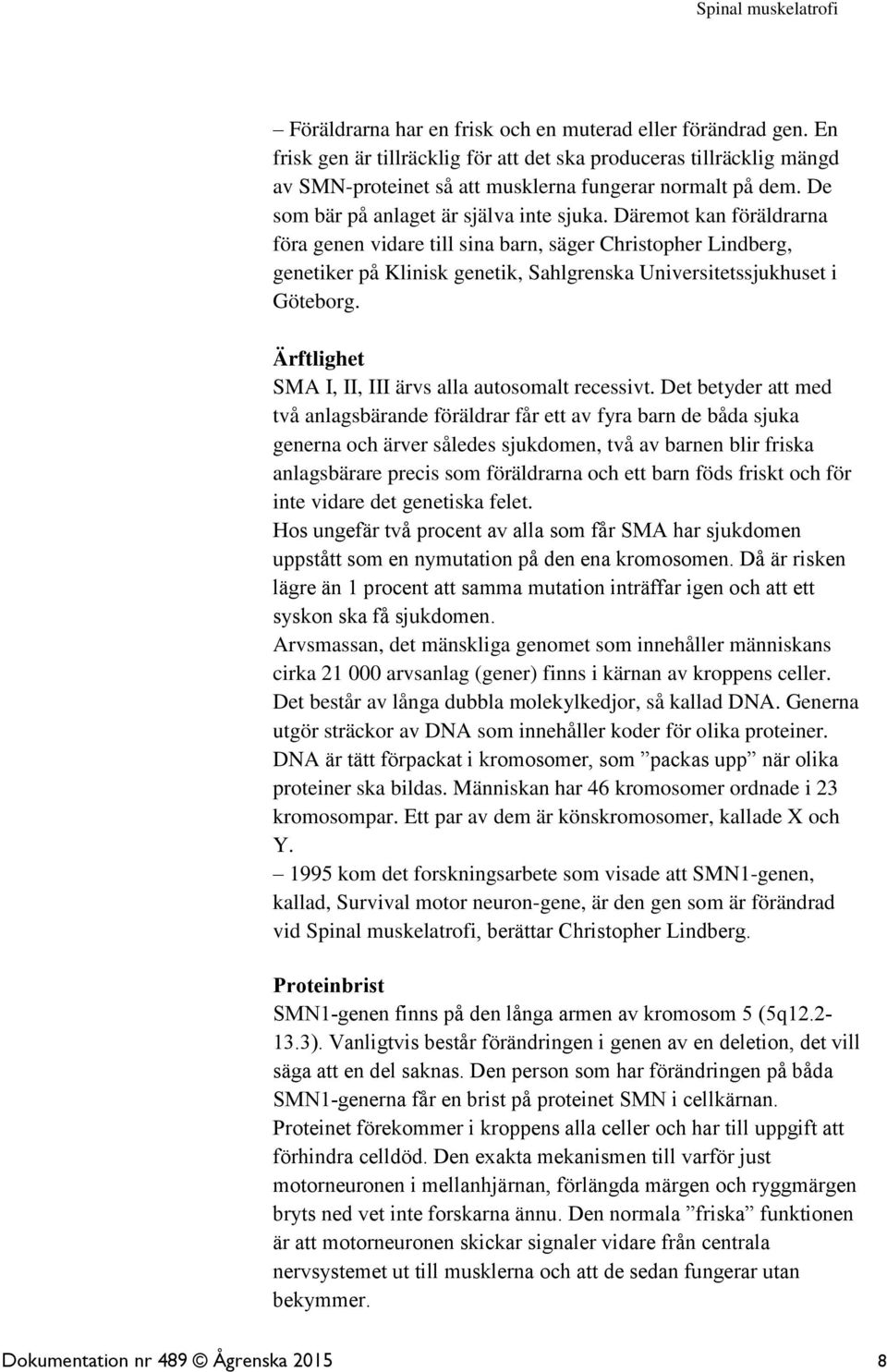 Däremot kan föräldrarna föra genen vidare till sina barn, säger Christopher Lindberg, genetiker på Klinisk genetik, Sahlgrenska Universitetssjukhuset i Göteborg.