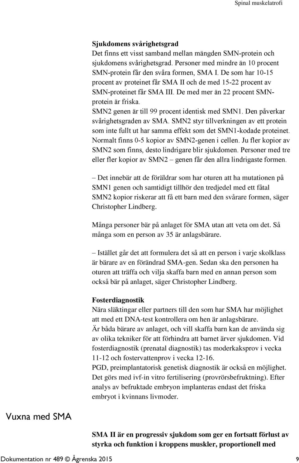 Den påverkar svårighetsgraden av SMA. SMN2 styr tillverkningen av ett protein som inte fullt ut har samma effekt som det SMN1-kodade proteinet. Normalt finns 0-5 kopior av SMN2-genen i cellen.