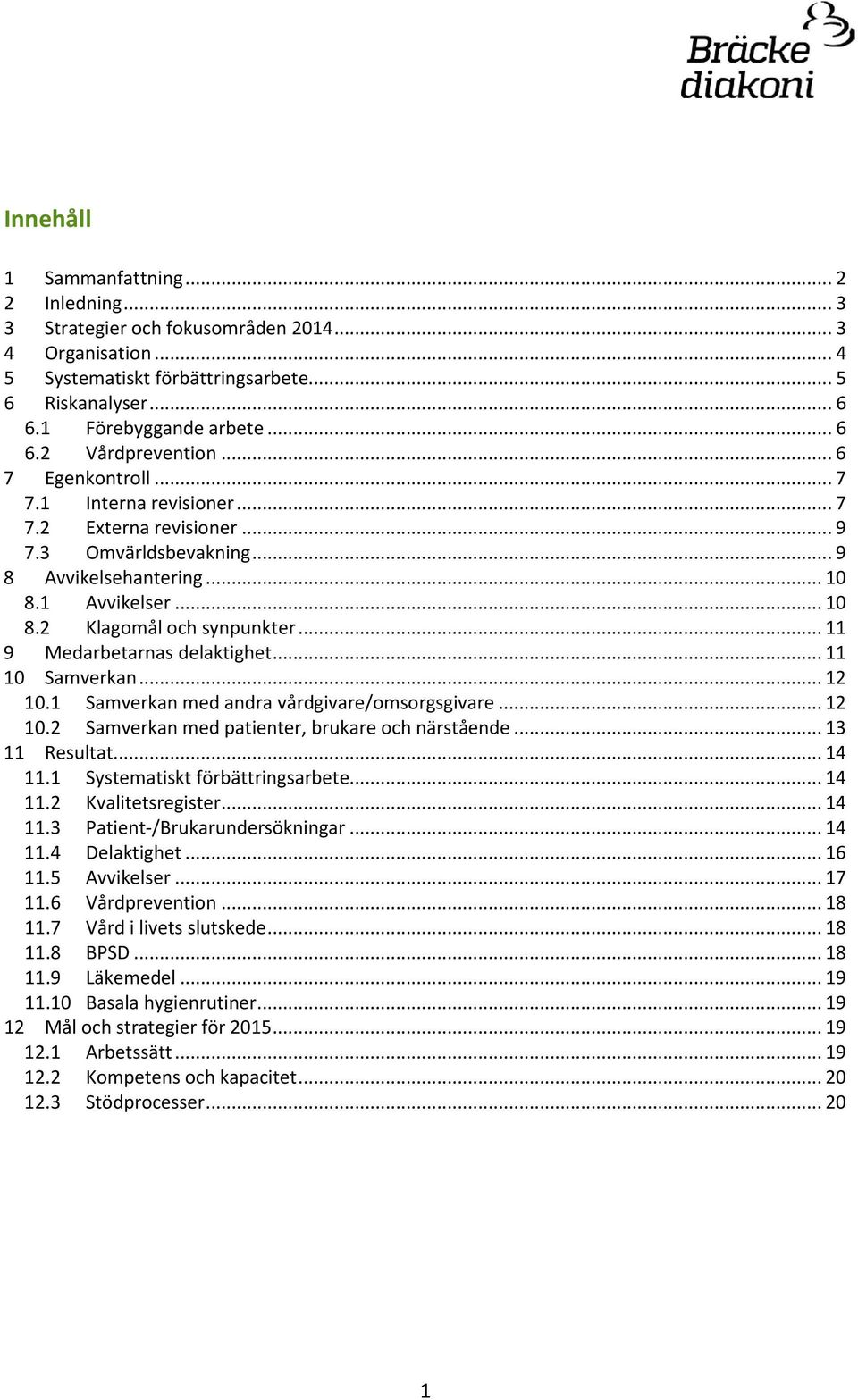 .. 11 9 Medarbetarnas delaktighet... 11 10 Samverkan... 12 10.1 Samverkan med andra vårdgivare/omsorgsgivare... 12 10.2 Samverkan med patienter, brukare och närstående... 13 11 Resultat... 14 11.