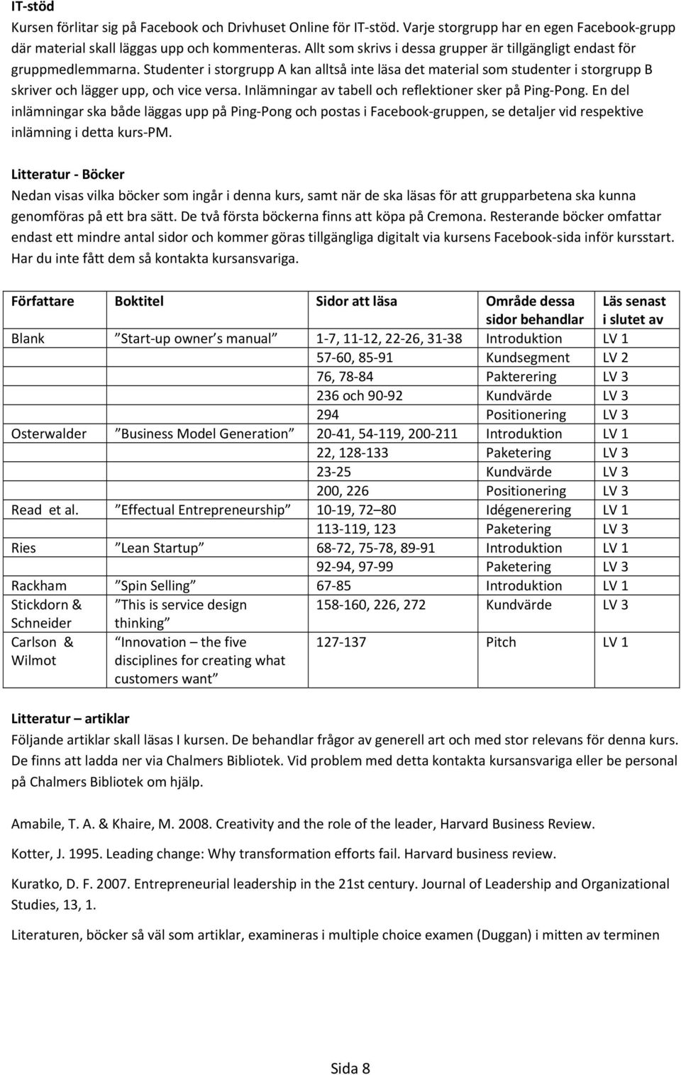 Studenter i storgrupp A kan alltså inte läsa det material som studenter i storgrupp B skriver och lägger upp, och vice versa. Inlämningar av tabell och reflektioner sker på Ping Pong.