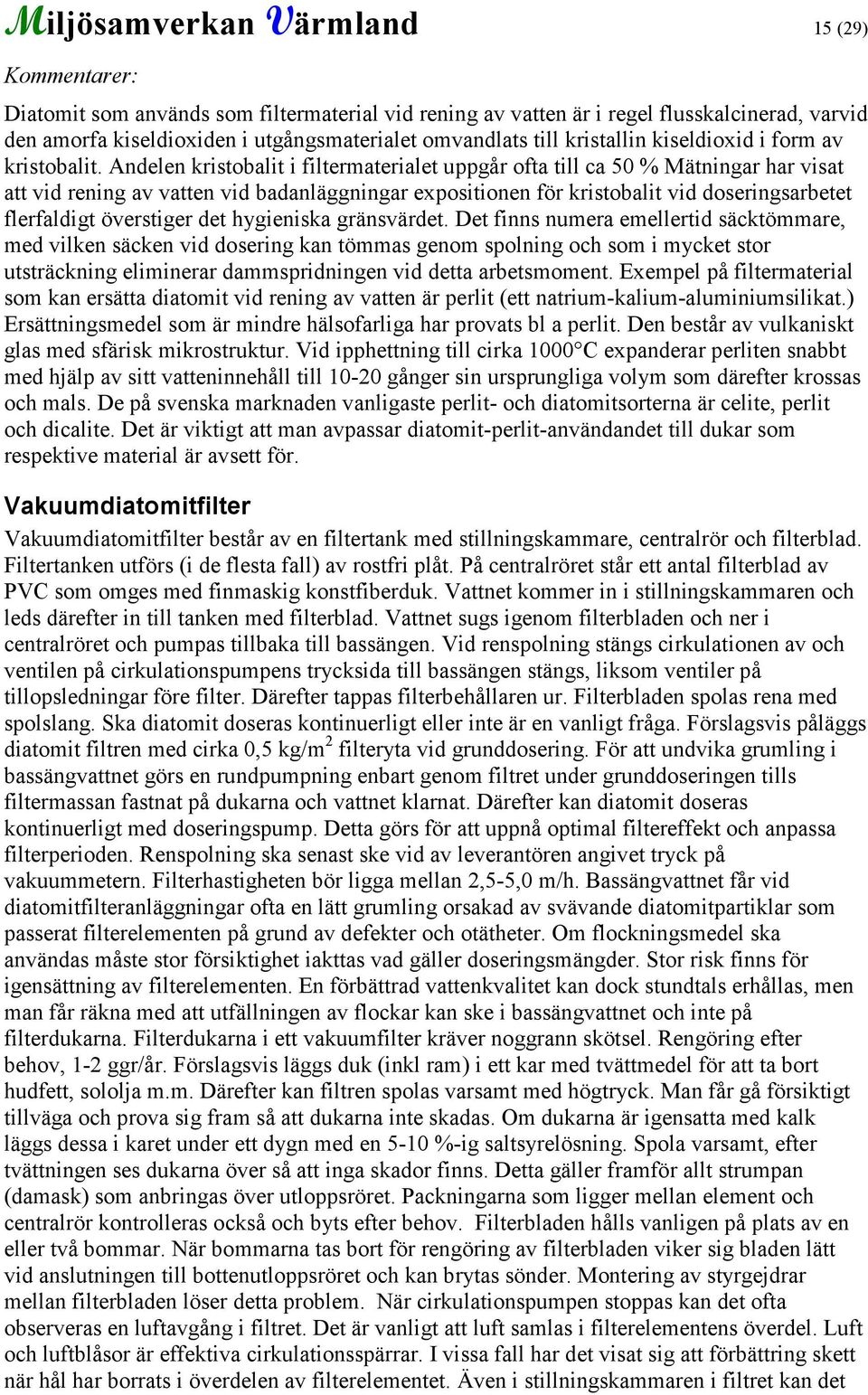 Andelen kristobalit i filtermaterialet uppgår ofta till ca 50 % Mätningar har visat att vid rening av vatten vid badanläggningar expositionen för kristobalit vid doseringsarbetet flerfaldigt